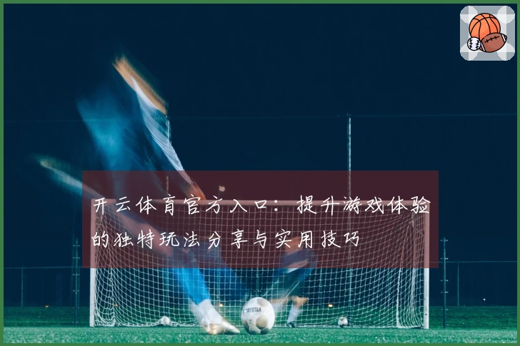 开云体育官方入口：提升游戏体验的独特玩法分享与实用技巧