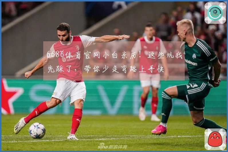 6686体育官网小白亲历！这些坑我先踩了，带你少走弯路上手快