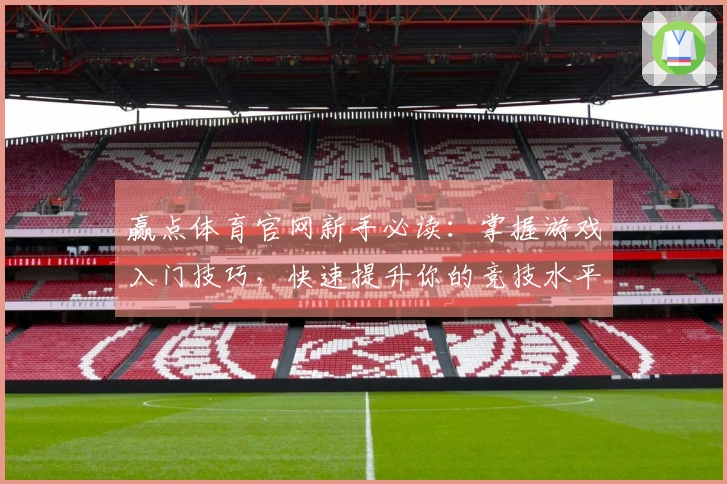 赢点体育官网新手必读：掌握游戏入门技巧，快速提升你的竞技水平