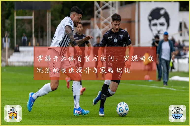 掌握开云体育官方访问，实现游戏玩法的快速提升与策略优化