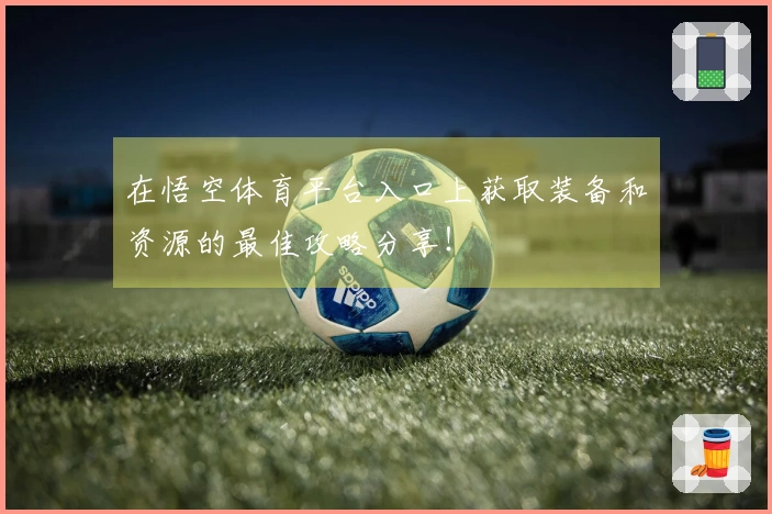 在悟空体育平台入口上获取装备和资源的最佳攻略分享！