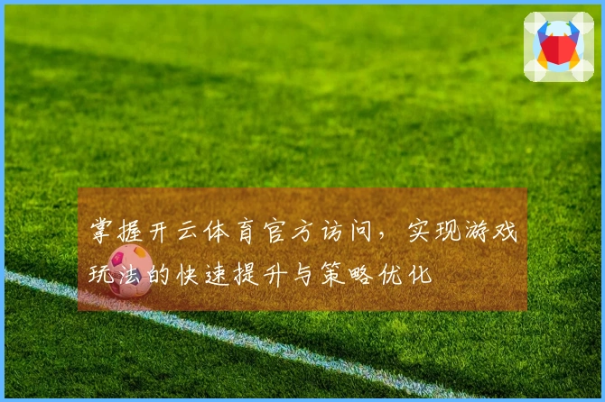 掌握开云体育官方访问，实现游戏玩法的快速提升与策略优化