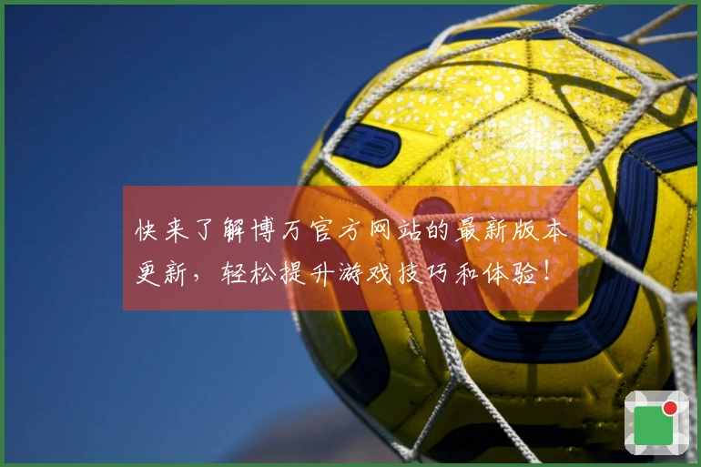 快来了解博万官方网站的最新版本更新，轻松提升游戏技巧和体验！