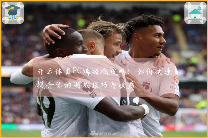 开云体育PC端游戏攻略：如何快速提升你的游戏技巧与收益