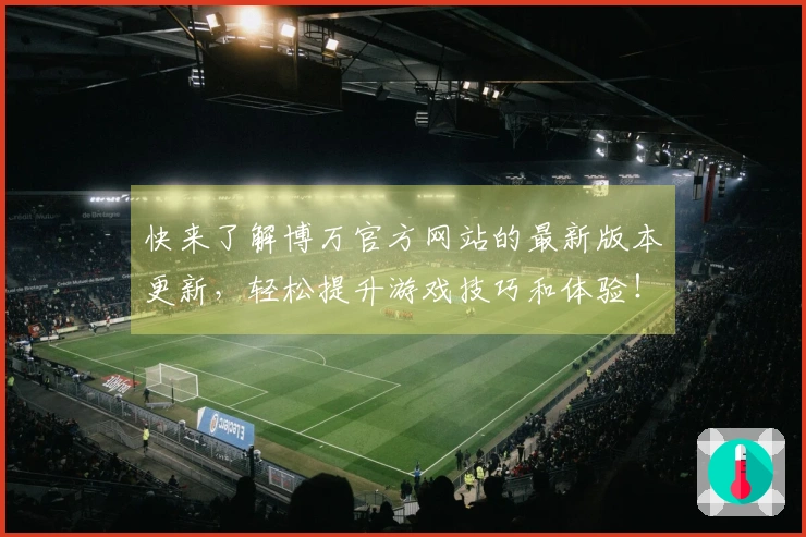 快来了解博万官方网站的最新版本更新，轻松提升游戏技巧和体验！