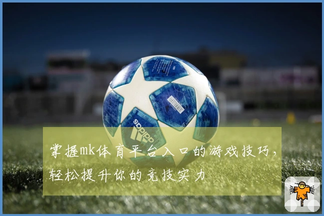 掌握mk体育平台入口的游戏技巧，轻松提升你的竞技实力