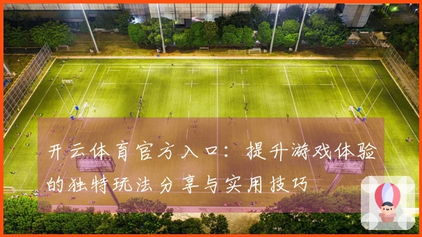 开云体育官方入口：提升游戏体验的独特玩法分享与实用技巧