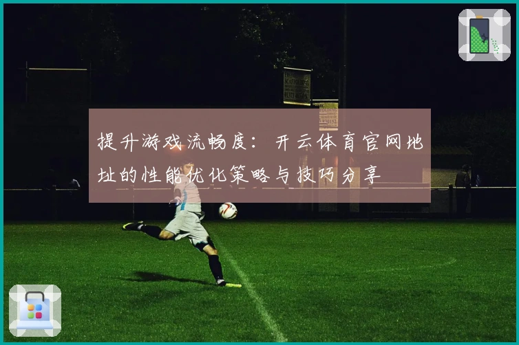 提升游戏流畅度：开云体育官网地址的性能优化策略与技巧分享